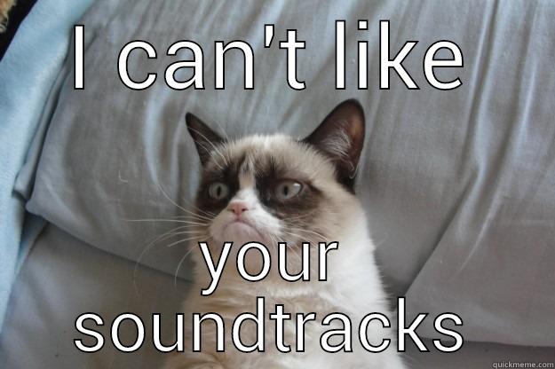 I CAN'T LIKE YOUR SOUNDTRACKS Grumpy Cat