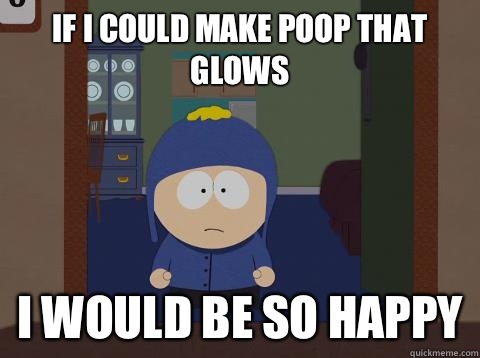 If I could make poop that glows  i would be so happy  Craig would be so happy