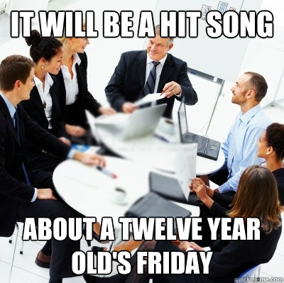 it will be a hit song about a twelve year old's friday  
