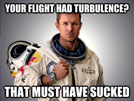 Your flight had turbulence?  That Must have sucked - Your flight had turbulence?  That Must have sucked  Misc