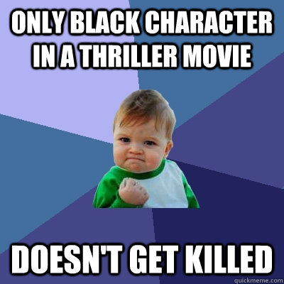 Only Black Character in a thriller movie Doesn't Get Killed - Only Black Character in a thriller movie Doesn't Get Killed  Success Kid