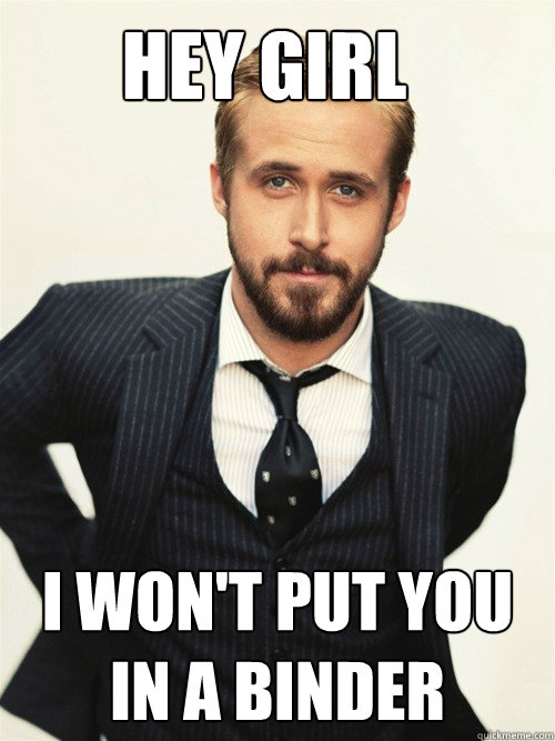 Hey Girl I WON'T PUT YOU IN A BINDER  ryan gosling happy birthday