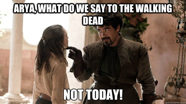 Arya, What do we say to the Walking dead Not today! - Arya, What do we say to the Walking dead Not today!  Syrio Forel what do we say