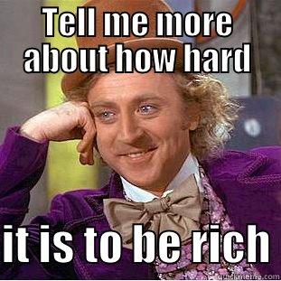 TELL ME MORE ABOUT HOW HARD  IT IS TO BE RICH Condescending Wonka
