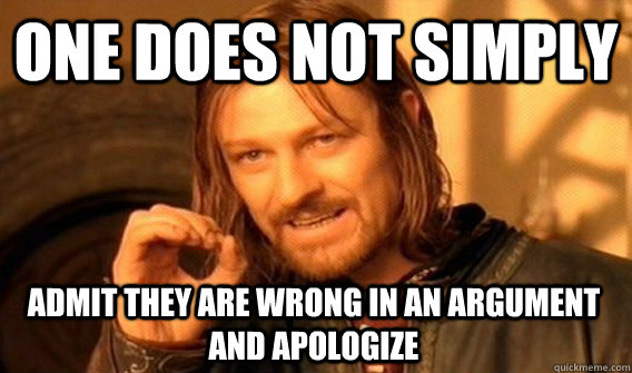 ONE DOES NOT SIMPLY ADMIT THEY ARE WRONG IN AN ARGUMENT AND APOLOGIZE  One Does Not Simply