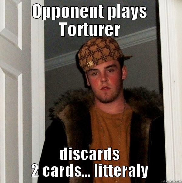 Shut up, you fucking bastard ! - OPPONENT PLAYS TORTURER DISCARDS 2 CARDS... LITTERALY Scumbag Steve