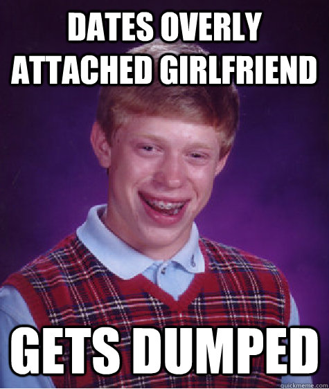 Dates overly attached girlfriend gets dumped  Bad Luck Brian