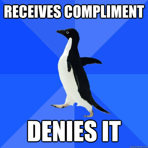 Receives compliment Denies it  Socially Awkward Penguin