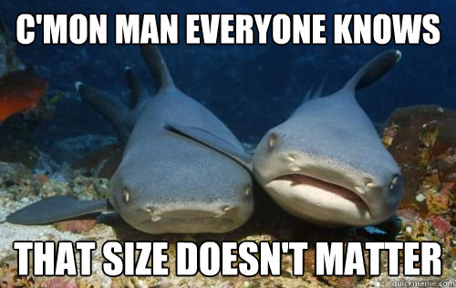 C'mon man everyone knows that size doesn't matter  Compassionate Shark Friend