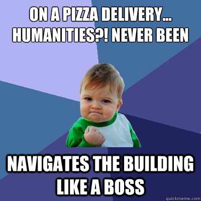 On a pizza delivery...
humanities?! never been navigates the building like a boss  Success Kid