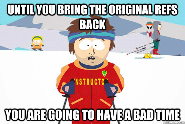 Until you bring the original refs back You are going to have a bad time - Until you bring the original refs back You are going to have a bad time  Southpark Instructor