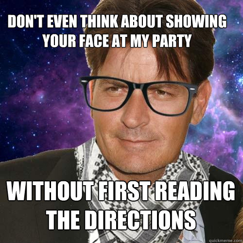 don't even think about showing your face at my party without first reading the directions  Hipster Charlie Sheen