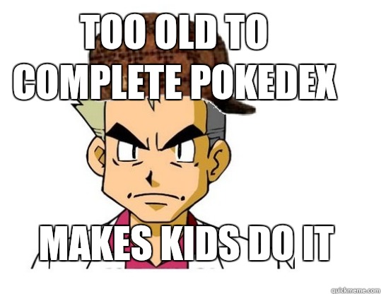 too old to complete pokedex

 Makes kids do it - too old to complete pokedex

 Makes kids do it  Scumbag Professor Oak