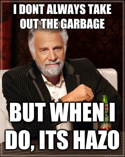 I dont always take out the garbage But when I do, its hazo  The Most Interesting Man In The World