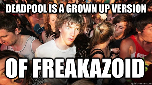 Deadpool is a grown up version of freakazoid   Sudden Clarity Clarence