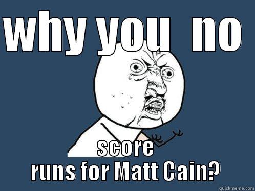 WHY YOU  NO  SCORE RUNS FOR MATT CAIN? Y U No