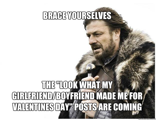 Brace yourselves
 the 