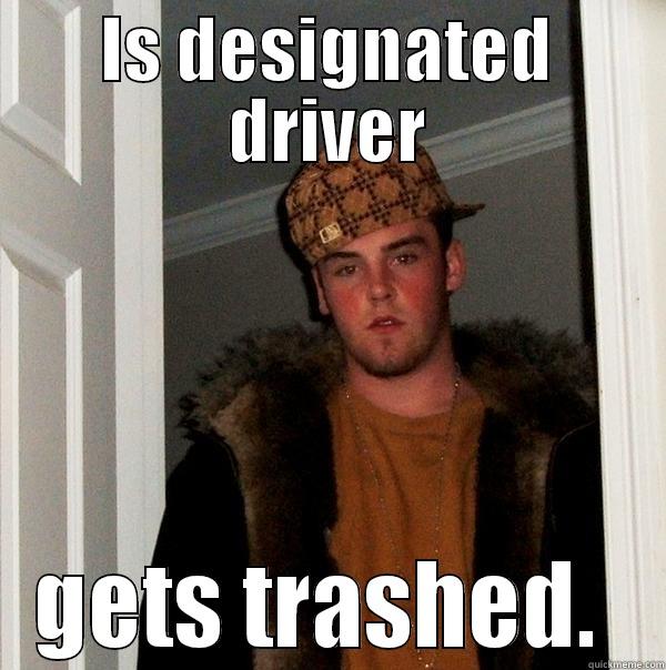 IS DESIGNATED DRIVER GETS TRASHED.  Scumbag Steve