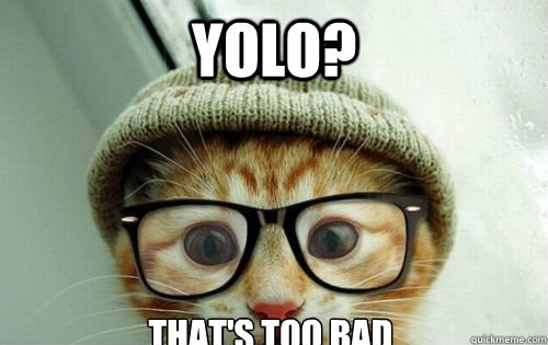 Yolo? That's too bad  