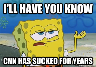 I'll Have you know CNN has sucked for years  sponge