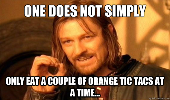 one does not simply only eat a couple of orange tic tacs at a time...  onedoesnotsimply