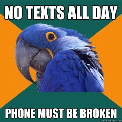 No texts all day Phone must be broken  Paranoid Parrot