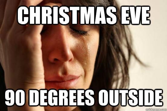 Christmas Eve 90 degrees outside - Christmas Eve 90 degrees outside  First World Problems