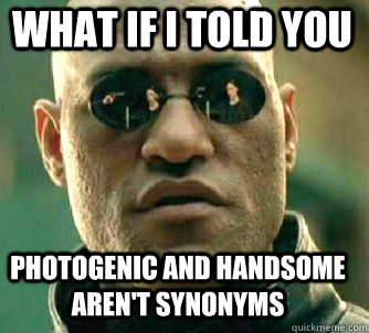 what if i told you photogenic and handsome aren't synonyms  Matrix Morpheus