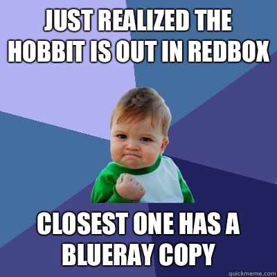 Just realized the Hobbit is out in Redbox Closest one has a Blueray copy  Success Kid