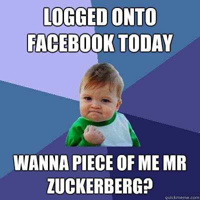 logged onto facebook today wanna piece of me mr zuckerberg?  Success Kid