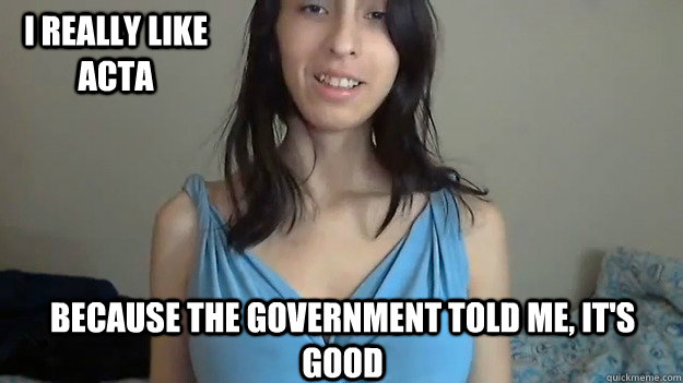 I really like Acta Because the government told me, it's good  