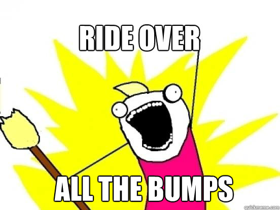 Ride over ALL the bumps  X All The Things