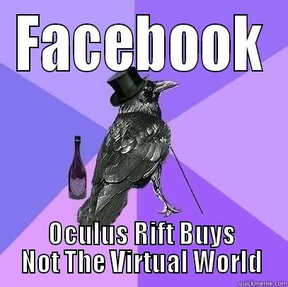 FACEBOOK OCULUS RIFT BUYS NOT THE VIRTUAL WORLD Rich Raven