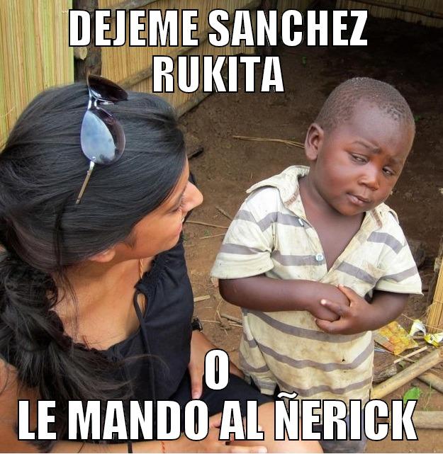 DEJEME SANCHEZ RUKITA O LE MANDO AL ÑERICK Skeptical Third World Kid