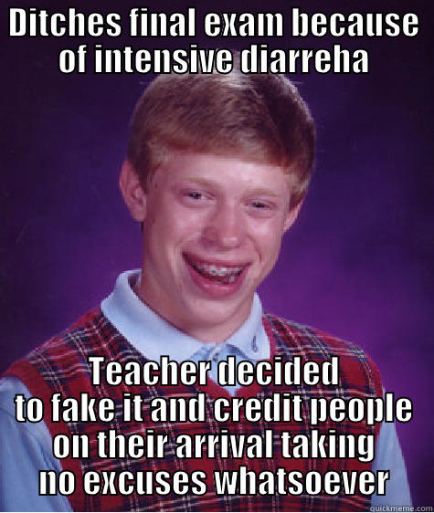 DITCHES FINAL EXAM BECAUSE OF INTENSIVE DIARREHA TEACHER DECIDED TO FAKE IT AND CREDIT PEOPLE ON THEIR ARRIVAL TAKING NO EXCUSES WHATSOEVER Bad Luck Brian