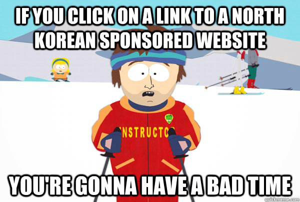 If you click on a link to a North korean sponsored website you're gonna have a bad time  Super Cool Ski Instructor