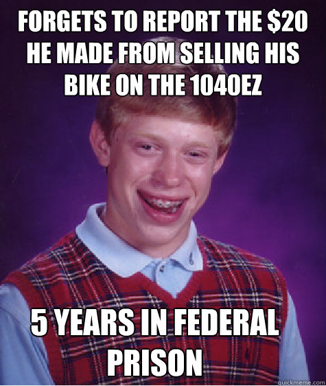 Forgets to report the $20 he made from selling his bike on the 1040EZ 5 years in federal prison - Forgets to report the $20 he made from selling his bike on the 1040EZ 5 years in federal prison  Bad Luck Brian