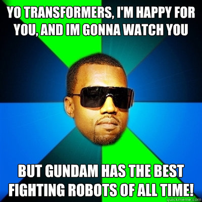 Yo transformers, i'm happy for you, and im gonna watch you But gundam has the best fighting robots of all time! - Yo transformers, i'm happy for you, and im gonna watch you But gundam has the best fighting robots of all time!  Interrupting Kanye