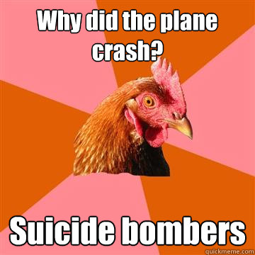 Why did the plane crash? Suicide bombers  Anti-Joke Chicken
