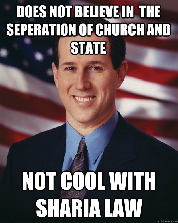 Does not believe in  the seperation of church and state Not cool with Sharia Law  Rick Santorum