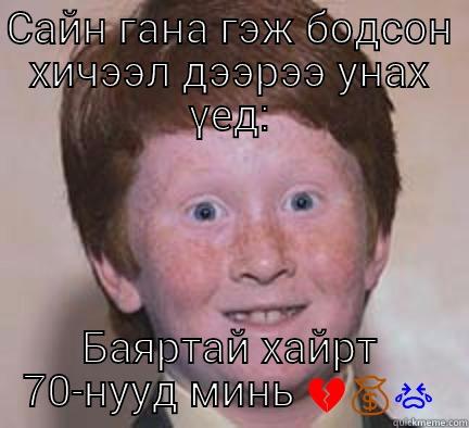 САЙН ГАНА ГЭЖ БОДСОН ХИЧЭЭЛ ДЭЭРЭЭ УНАХ ҮЕД: БАЯРТАЙ ХАЙРТ 70-НУУД МИНЬ  Over Confident Ginger