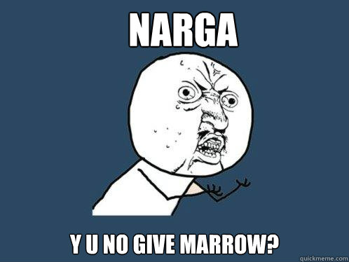 NARGA Y U NO GIVE MARROW?  Y U No