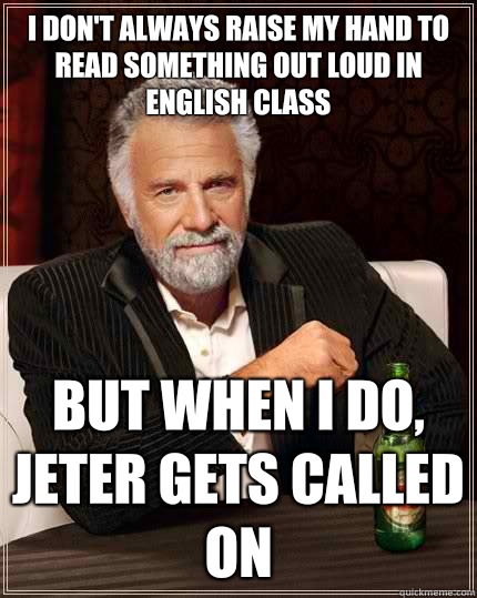 I don't always raise my hand to read something out loud in English class But when I do, Jeter gets called on  The Most Interesting Man In The World