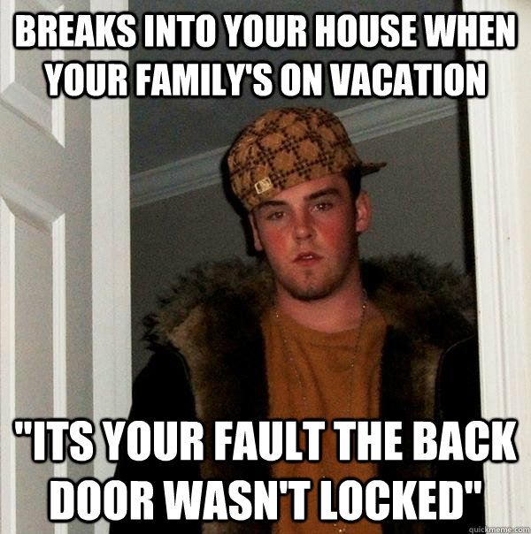 Breaks into your house when your family's on vacation 