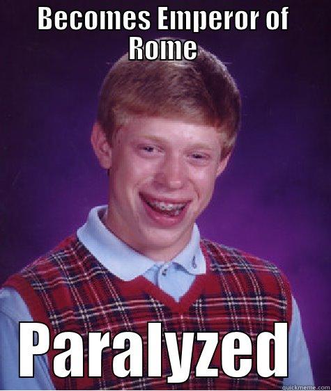 BECOMES EMPEROR OF ROME PARALYZED  Bad Luck Brian