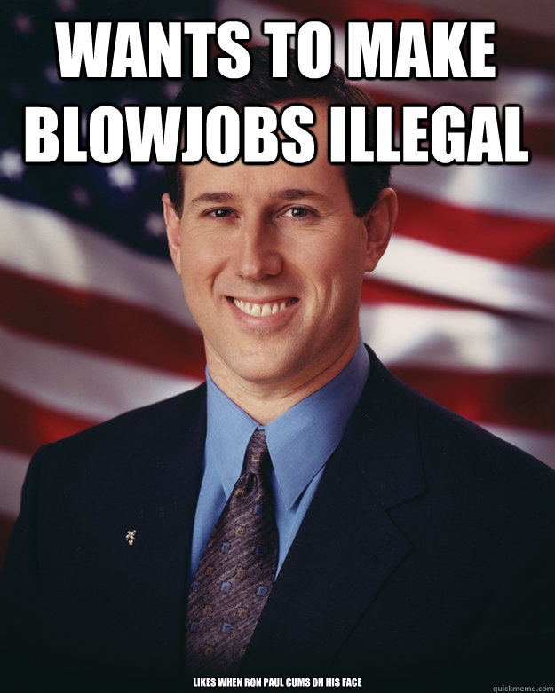 wants to make blowjobs illegal Likes when Ron Paul Cums on his face   Rick Santorum