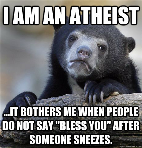 I am an atheist ...it bothers me when people do not say 