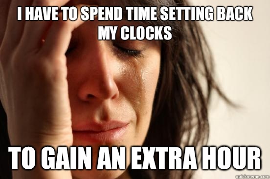 I have to spend time setting back my clocks To gain an extra hour  First World Problems