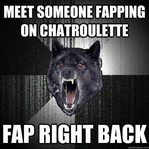 Meet someone fapping on Chatroulette FAP RIGHT BACK  Insanity Wolf