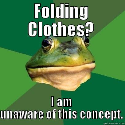 FOLDING CLOTHES? I AM UNAWARE OF THIS CONCEPT. Foul Bachelor Frog
